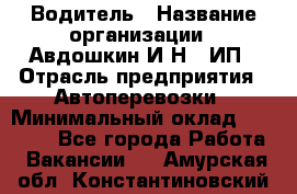 Водитель › Название организации ­ Авдошкин И.Н., ИП › Отрасль предприятия ­ Автоперевозки › Минимальный оклад ­ 25 000 - Все города Работа » Вакансии   . Амурская обл.,Константиновский р-н